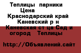 Теплицы (парники) › Цена ­ 40 000 - Краснодарский край, Каневский р-н, Каневская ст-ца Сад и огород » Теплицы   
